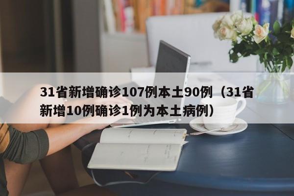 31省新增确诊107例本土90例（31省新增10例确诊1例为本土病例）