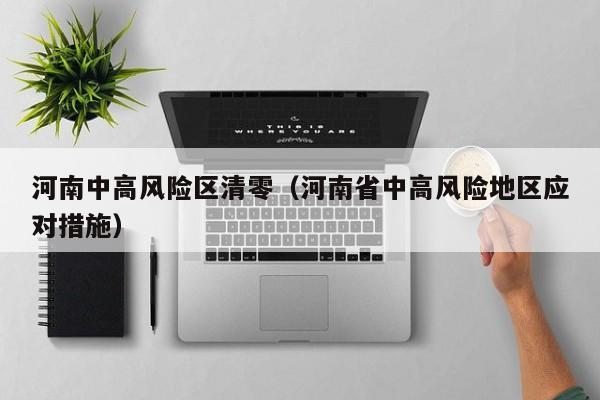 河南中高风险区清零（河南省中高风险地区应对措施）