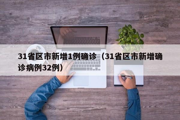 31省区市新增1例确诊（31省区市新增确诊病例32例）