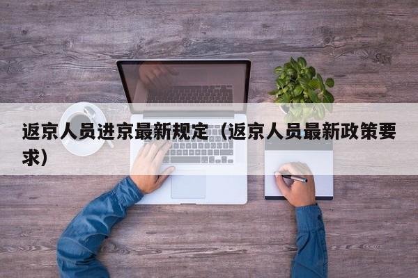 返京人员进京最新规定（返京人员最新政策要求）