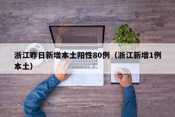 浙江昨日新增本土阳性80例（浙江新增1例本土）