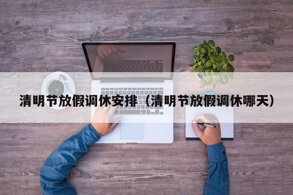 清明节放假调休安排（清明节放假调休哪天）