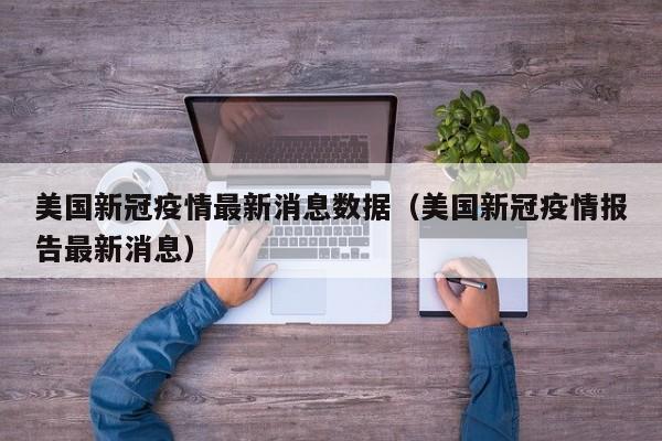 美国新冠疫情最新消息数据（美国新冠疫情报告最新消息）