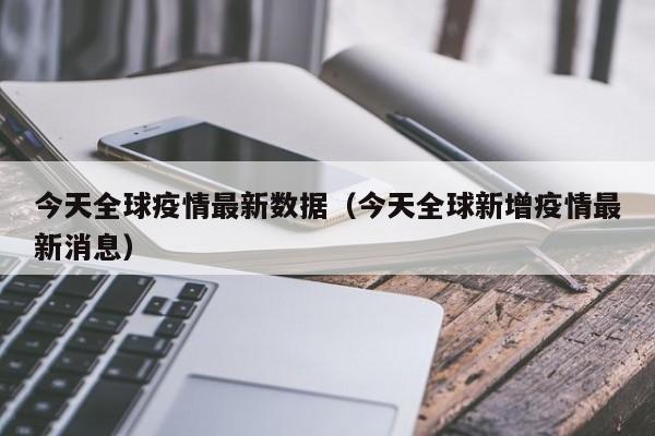 今天全球疫情最新数据（今天全球新增疫情最新消息）