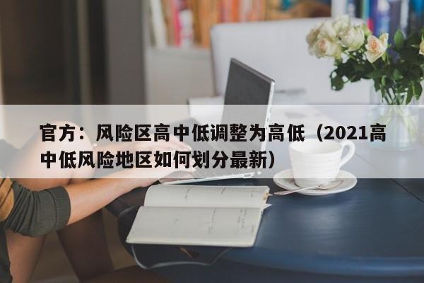 官方：风险区高中低调整为高低（2021高中低风险地区如何划分最新）