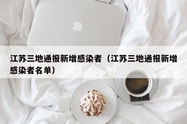 江苏三地通报新增感染者（江苏三地通报新增感染者名单）