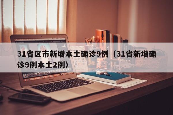 31省区市新增本土确诊9例（31省新增确诊9例本土2例）