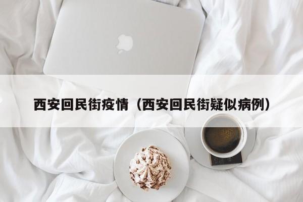 西安回民街疫情（西安回民街疑似病例）