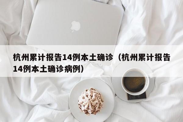杭州累计报告14例本土确诊（杭州累计报告14例本土确诊病例）