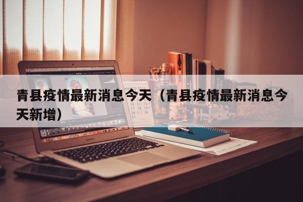 青县疫情最新消息今天（青县疫情最新消息今天新增）