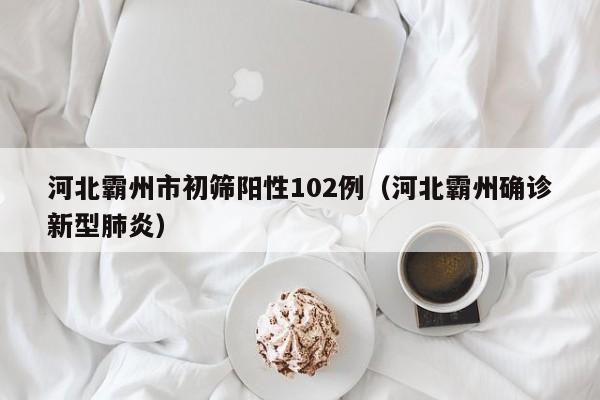 河北霸州市初筛阳性102例（河北霸州确诊新型肺炎）