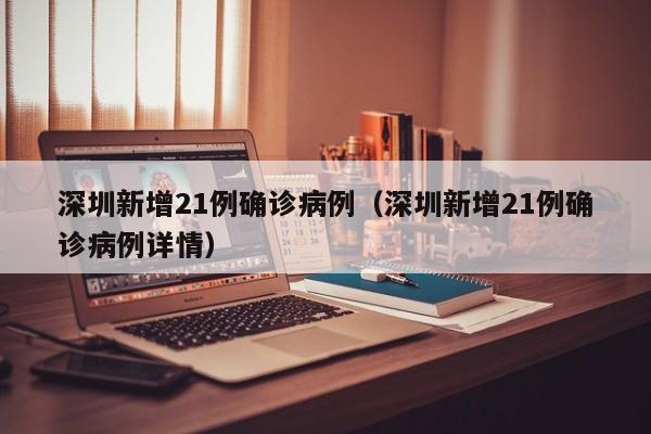 深圳新增21例确诊病例（深圳新增21例确诊病例详情）