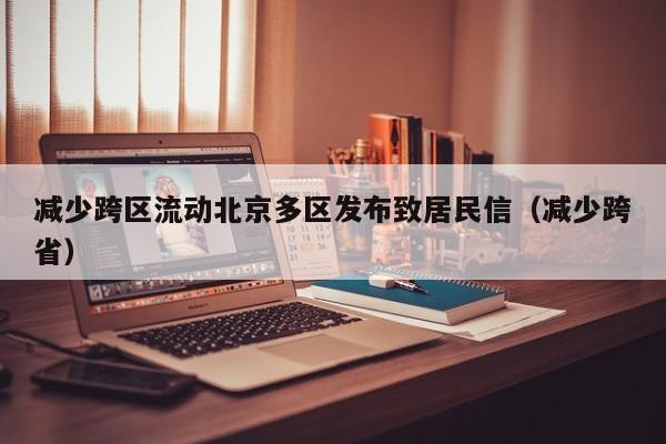 减少跨区流动北京多区发布致居民信（减少跨省）