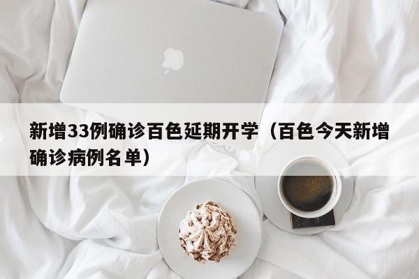 新增33例确诊百色延期开学（百色今天新增确诊病例名单）