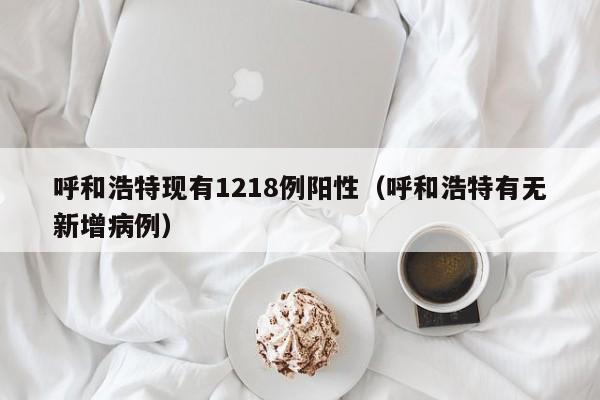 呼和浩特现有1218例阳性（呼和浩特有无新增病例）