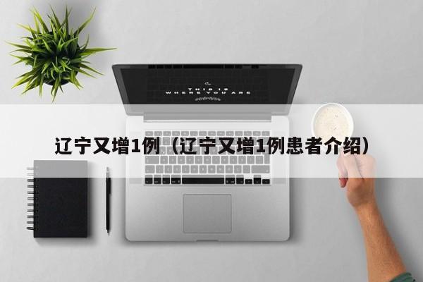 辽宁又增1例（辽宁又增1例患者介绍）