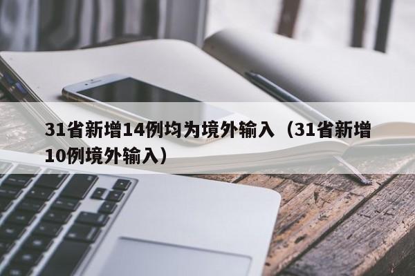 31省新增14例均为境外输入（31省新增10例境外输入）
