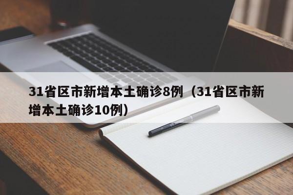 31省区市新增本土确诊8例（31省区市新增本土确诊10例）