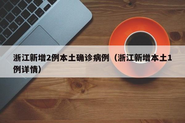 浙江新增2例本土确诊病例（浙江新增本土1例详情）