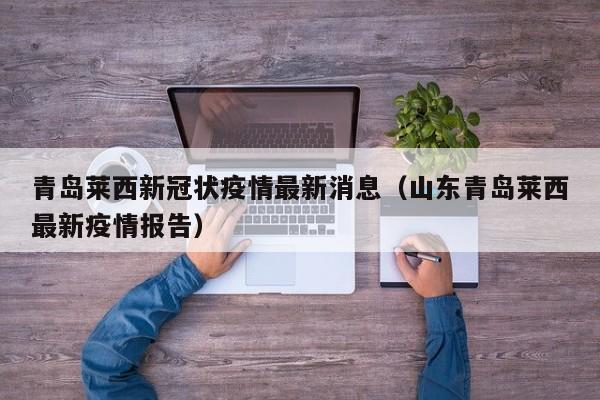 青岛莱西新冠状疫情最新消息（山东青岛莱西最新疫情报告）