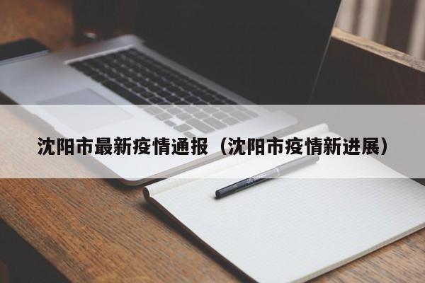 沈阳市最新疫情通报（沈阳市疫情新进展）