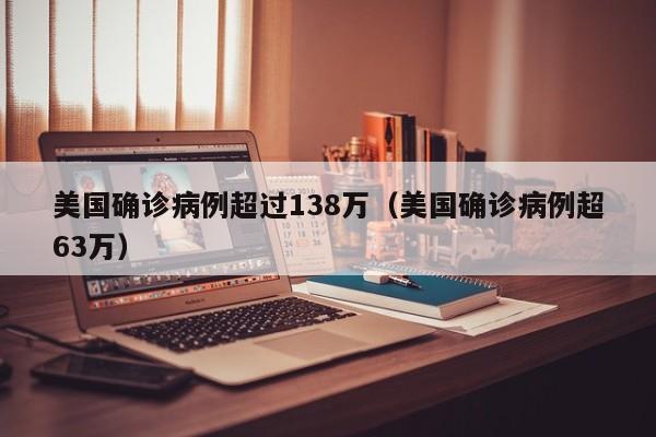 美国确诊病例超过138万（美国确诊病例超63万）