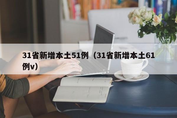 31省新增本土51例（31省新增本土61例v）