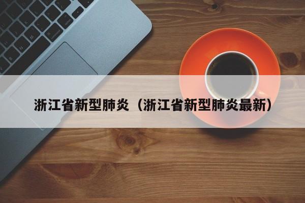浙江省新型肺炎（浙江省新型肺炎最新）