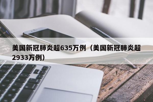 美国新冠肺炎超635万例（美国新冠肺炎超2933万例）