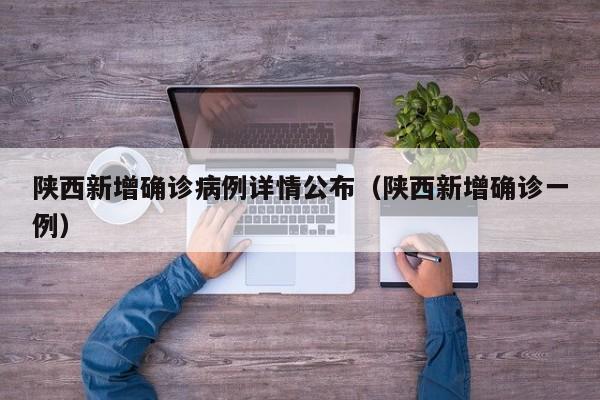 陕西新增确诊病例详情公布（陕西新增确诊一例）