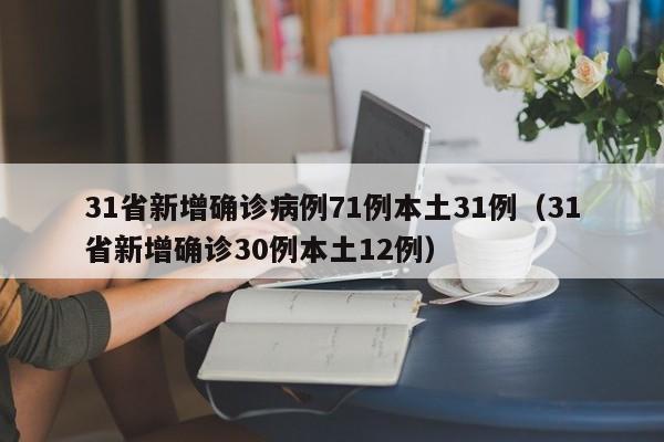 31省新增确诊病例71例本土31例（31省新增确诊30例本土12例）