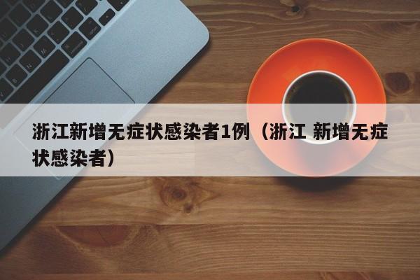 浙江新增无症状感染者1例（浙江 新增无症状感染者）