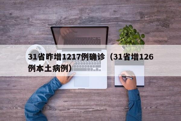 31省昨增1217例确诊（31省增126例本土病例）