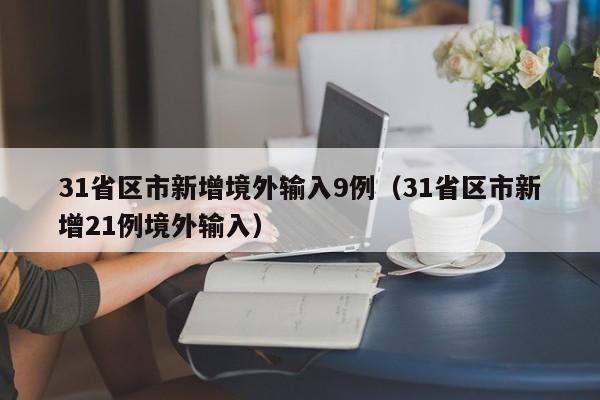 31省区市新增境外输入9例（31省区市新增21例境外输入）
