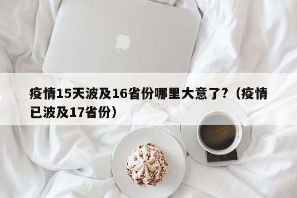 疫情15天波及16省份哪里大意了?（疫情已波及17省份）
