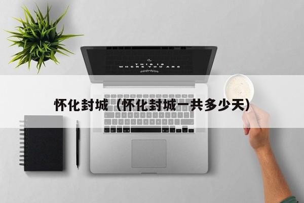 怀化封城（怀化封城一共多少天）