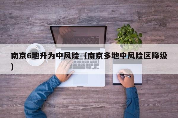 南京6地升为中风险（南京多地中风险区降级）