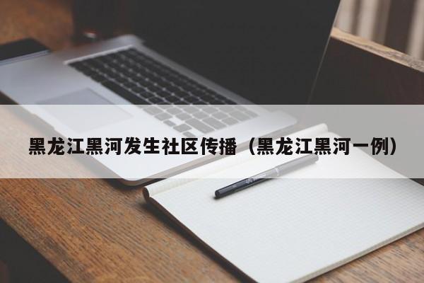 黑龙江黑河发生社区传播（黑龙江黑河一例）