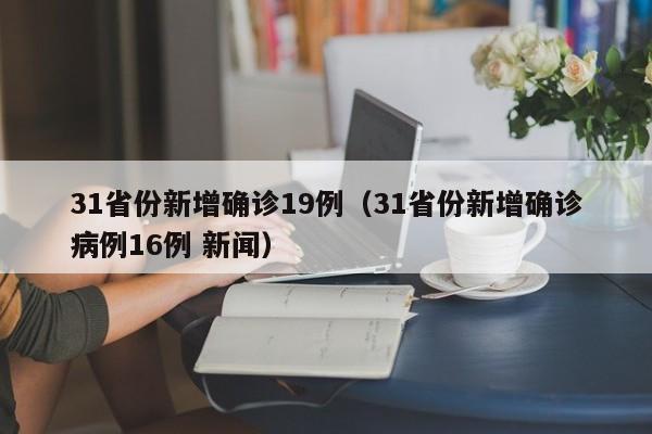31省份新增确诊19例（31省份新增确诊病例16例 新闻）