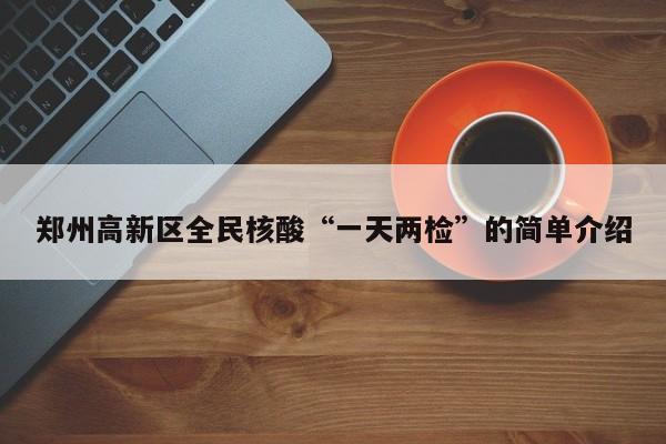 郑州高新区全民核酸“一天两检”的简单介绍