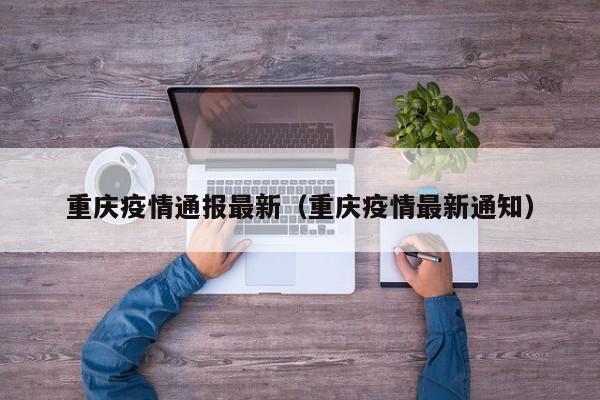 重庆疫情通报最新（重庆疫情最新通知）