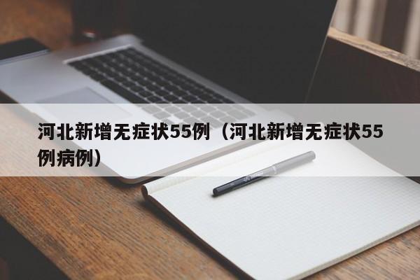 河北新增无症状55例（河北新增无症状55例病例）