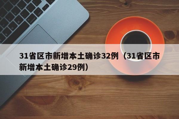 31省区市新增本土确诊32例（31省区市新增本土确诊29例）
