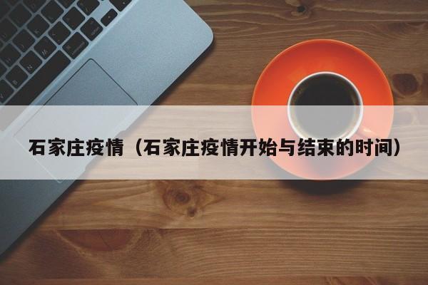 石家庄疫情（石家庄疫情开始与结束的时间）