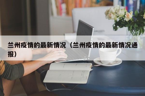 兰州疫情的最新情况（兰州疫情的最新情况通报）