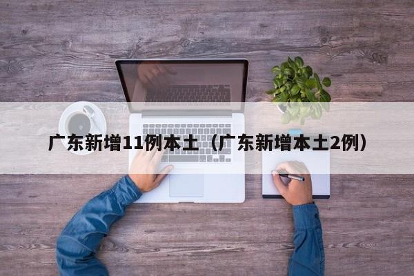 广东新增11例本土（广东新增本土2例）