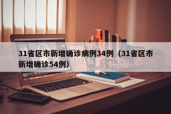31省区市新增确诊病例34例（31省区市新增确诊54例）