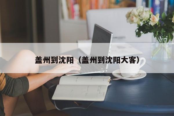 盖州到沈阳（盖州到沈阳大客）