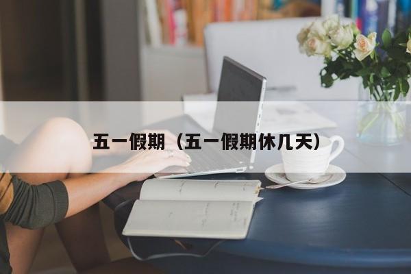 五一假期（五一假期休几天）