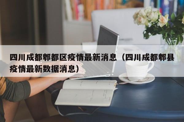 四川成都郫都区疫情最新消息（四川成都郫县疫情最新数据消息）